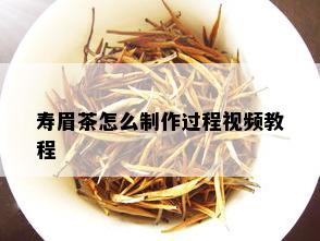 寿眉茶怎么制作过程视频教程