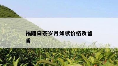 福鼎白茶岁月如歌价格及留香