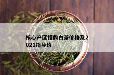 核心产区福鼎白茶价格及2021指导价