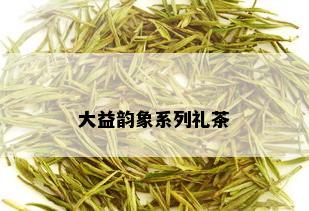 大益韵象系列礼茶