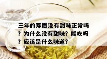 三年的寿眉没有甜味正常吗？为什么没有甜味？能吃吗？应该是什么味道？