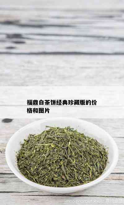 福鼎白茶饼经典珍藏版的价格和图片