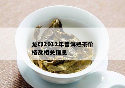 龙印2012年普洱熟茶价格及相关信息