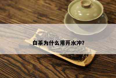 白茶为什么用开水冲？