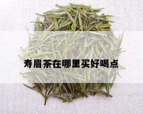 寿眉茶在哪里买好喝点