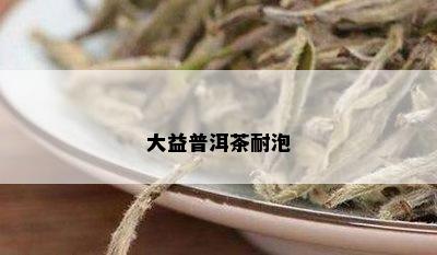 大益普洱茶耐泡