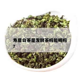 寿眉白茶是发酵茶吗能喝吗？