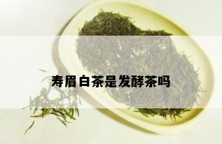 寿眉白茶是发酵茶吗