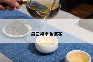 昌云福字普洱茶