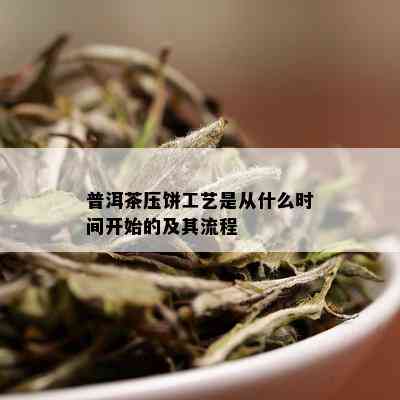 普洱茶压饼工艺是从什么时间开始的及其流程