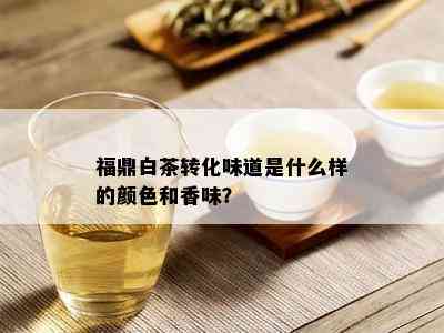 福鼎白茶转化味道是什么样的颜色和香味？