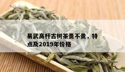 易武高杆古树茶贵不贵，特点及2019年价格