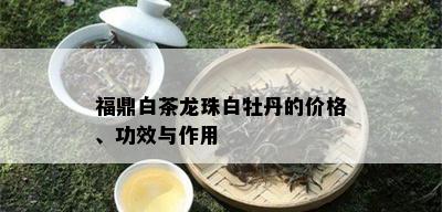 福鼎白茶龙珠白牡丹的价格、功效与作用