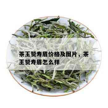 茶王赞寿眉价格及图片，茶王赞寿眉怎么样