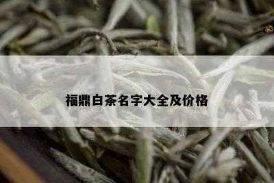 福鼎白茶名字大全及价格