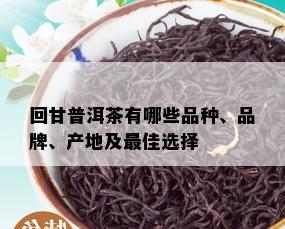 回甘普洱茶有哪些品种、品牌、产地及更佳选择