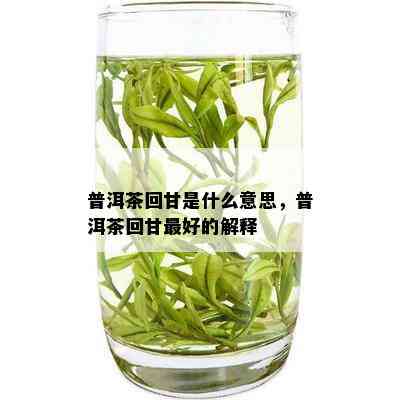 普洱茶回甘是什么意思，普洱茶回甘更好的解释