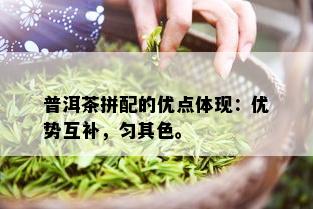 普洱茶拼配的优点体现：优势互补，匀其色。