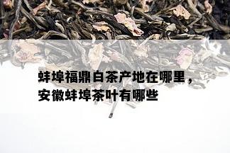 蚌埠福鼎白茶产地在哪里，安徽蚌埠茶叶有哪些