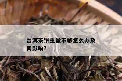 普洱茶饼重量不够怎么办及其影响？