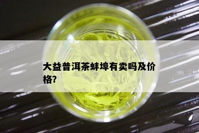 大益普洱茶蚌埠有卖吗及价格？