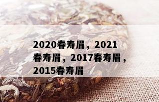 2020春寿眉，2021春寿眉，2017春寿眉，2015春寿眉