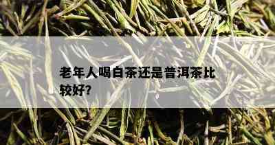 老年人喝白茶还是普洱茶比较好？