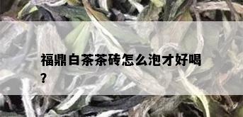 福鼎白茶茶砖怎么泡才好喝？