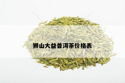 狮山大益普洱茶价格表