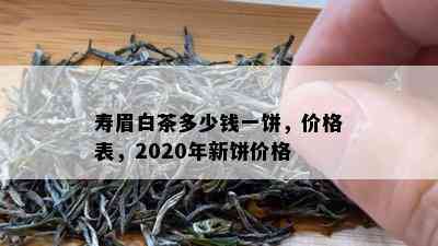 寿眉白茶多少钱一饼，价格表，2020年新饼价格