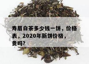 寿眉白茶多少钱一饼，价格表，2020年新饼价格，贵吗？