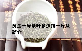 黄金一号茶叶多少钱一斤及简介