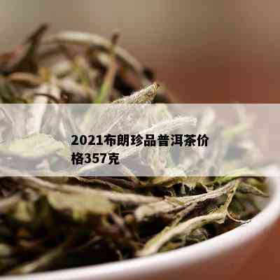 2021布朗珍品普洱茶价格357克