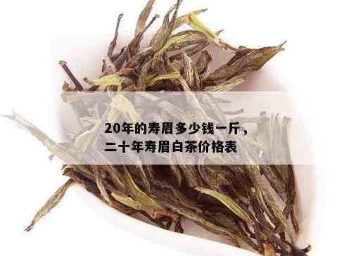 20年的寿眉多少钱一斤，二十年寿眉白茶价格表