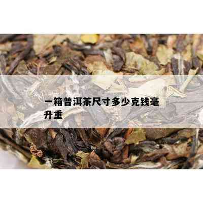 一箱普洱茶尺寸多少克钱毫升重