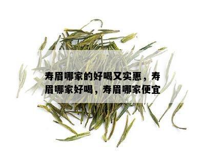 寿眉哪家的好喝又实惠，寿眉哪家好喝，寿眉哪家便宜