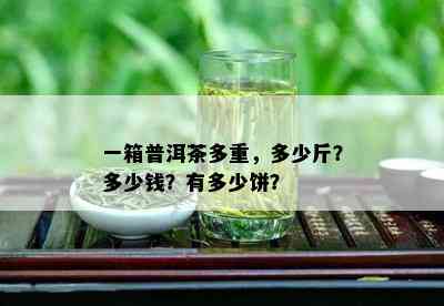 一箱普洱茶多重，多少斤？多少钱？有多少饼？