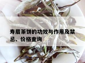 寿眉茶饼的功效与作用及禁忌、价格查询