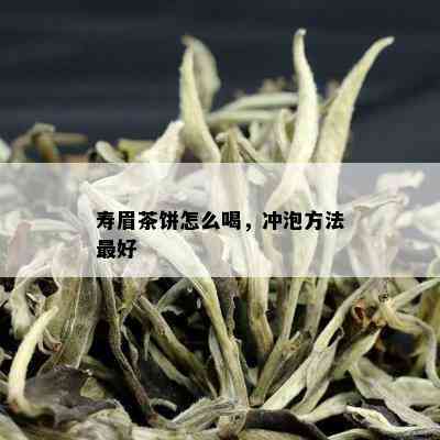 寿眉茶饼怎么喝，冲泡方法更好