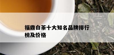 福鼎白茶十大知名品牌排行榜及价格