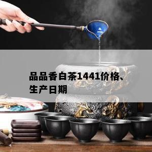 品品香白茶1441价格、生产日期