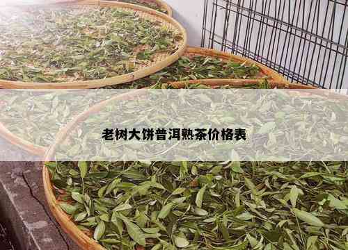 老树大饼普洱熟茶价格表