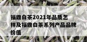 福鼎白茶2021年品质怎样及福鼎白茶系列产品品牌价值