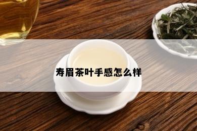 寿眉茶叶手感怎么样