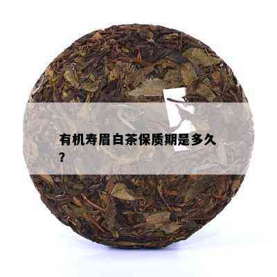 有机寿眉白茶保质期是多久？