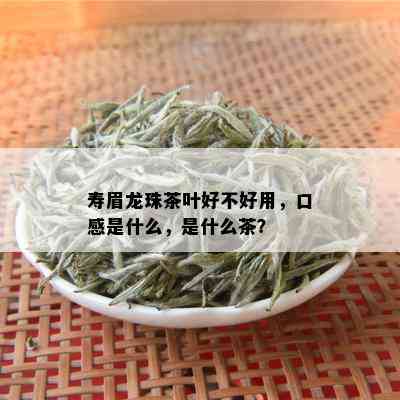 寿眉龙珠茶叶好不好用，口感是什么，是什么茶？