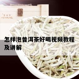 怎样泡普洱茶好喝视频教程及讲解