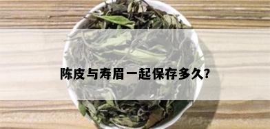 陈皮与寿眉一起保存多久？