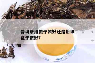 普洱茶用袋子装好还是用纸盒子装好？