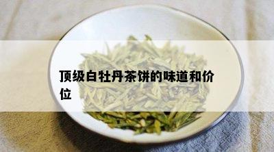 顶级白牡丹茶饼的味道和价位